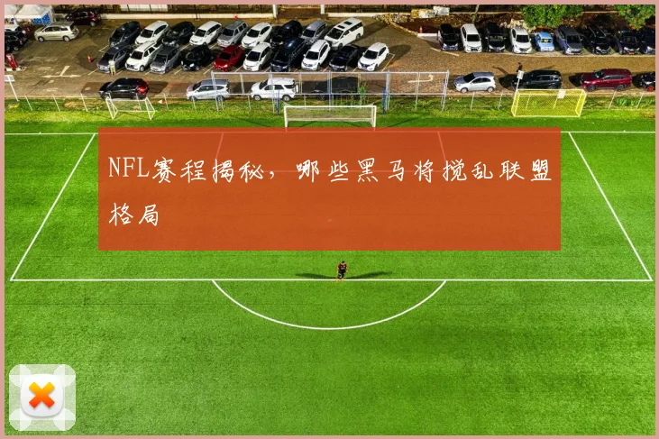 NFL赛程揭秘，哪些黑马将搅乱联盟格局