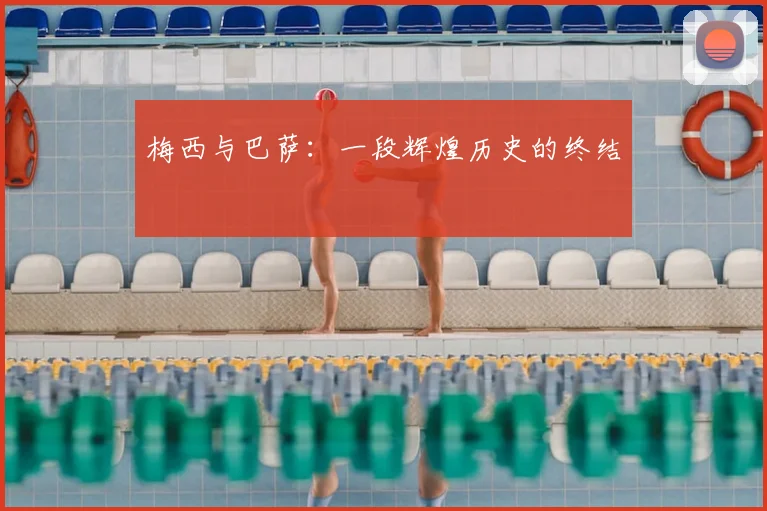 梅西与巴萨：一段辉煌历史的终结