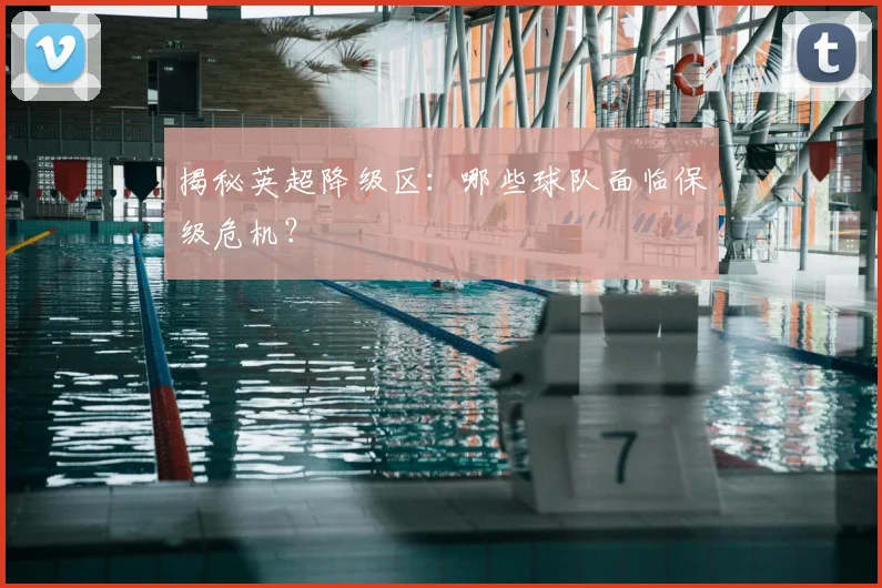 揭秘英超降级区：哪些球队面临保级危机？