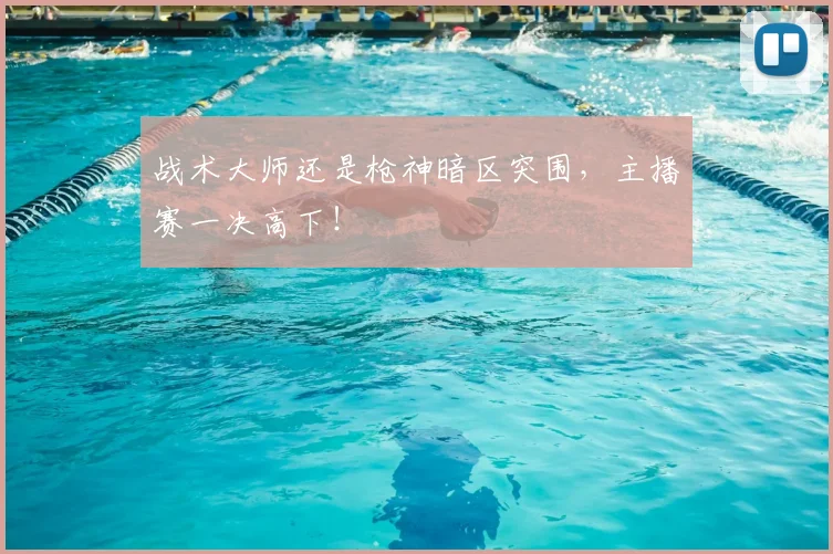 战术大师还是枪神暗区突围，主播赛一决高下！