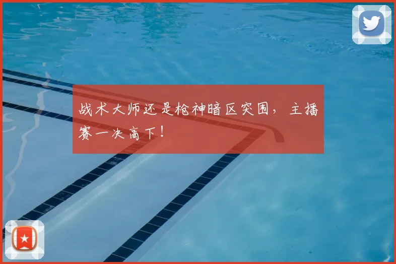 战术大师还是枪神暗区突围，主播赛一决高下！