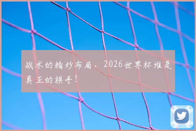 战术的精妙布局，2026世界杯谁是真正的棋手！