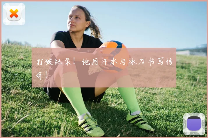 打破纪录！他用汗水与冰刀书写传奇！
