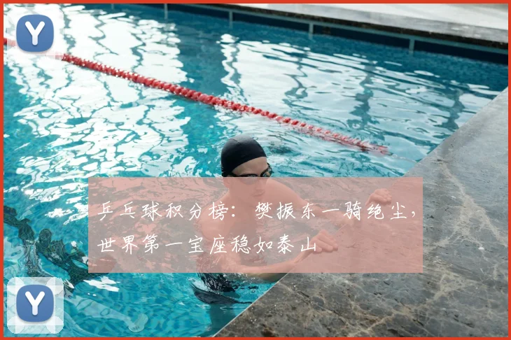 乒乓球积分榜：樊振东一骑绝尘，世界第一宝座稳如泰山