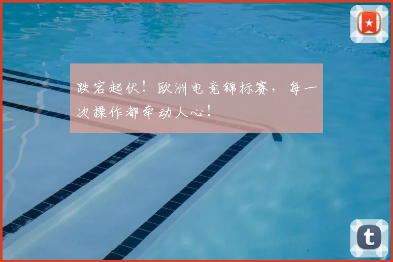 跌宕起伏！欧洲电竞锦标赛，每一次操作都牵动人心！