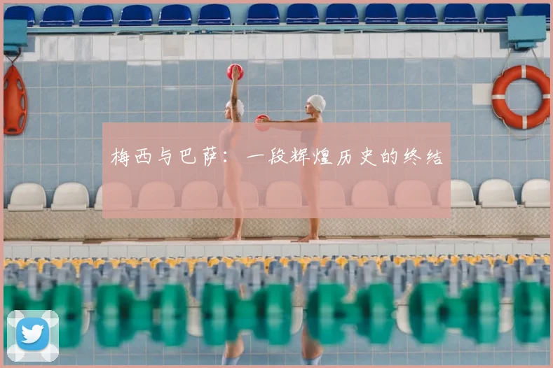 梅西与巴萨：一段辉煌历史的终结