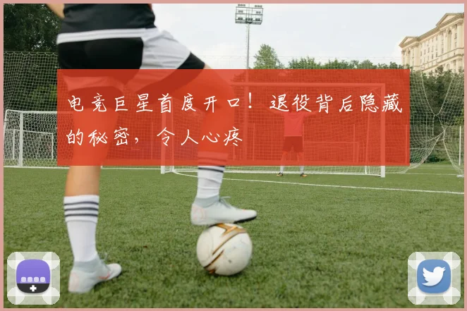 电竞巨星首度开口！退役背后隐藏的秘密，令人心疼