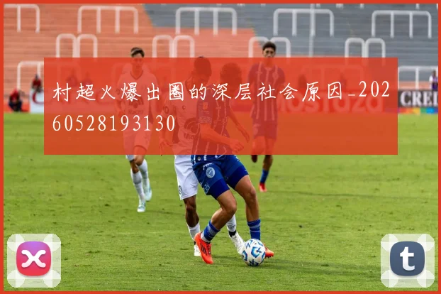 村超火爆出圈的深层社会原因_20260528193130