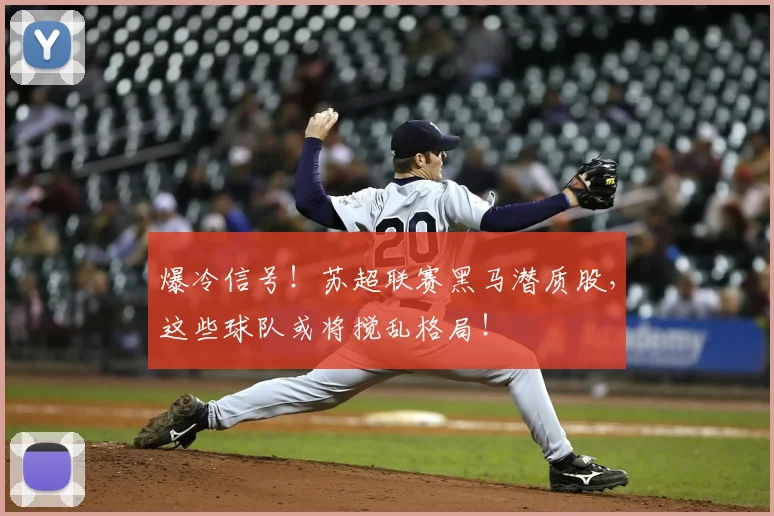 爆冷信号！苏超联赛黑马潜质股，这些球队或将搅乱格局！