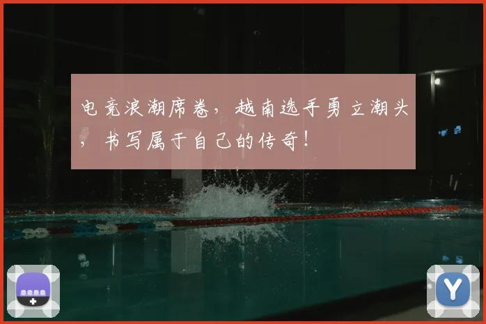 电竞浪潮席卷，越南选手勇立潮头，书写属于自己的传奇！