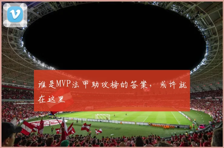 谁是MVP法甲助攻榜的答案，或许就在这里