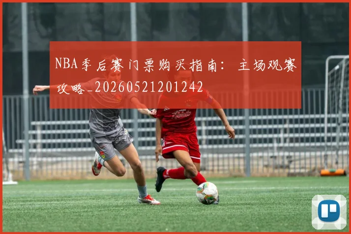 NBA季后赛门票购买指南：主场观赛攻略_20260521201242