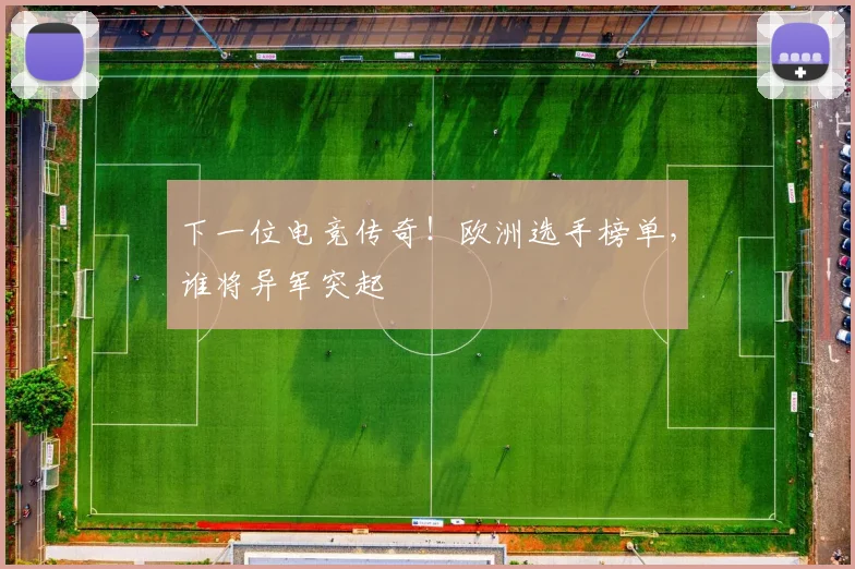 下一位电竞传奇！欧洲选手榜单，谁将异军突起