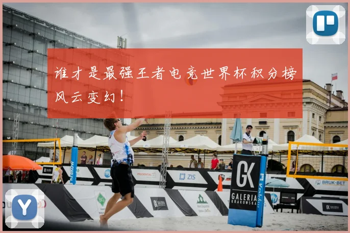 谁才是最强王者电竞世界杯积分榜风云变幻！