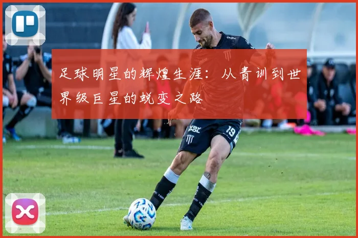 足球明星的辉煌生涯：从青训到世界级巨星的蜕变之路