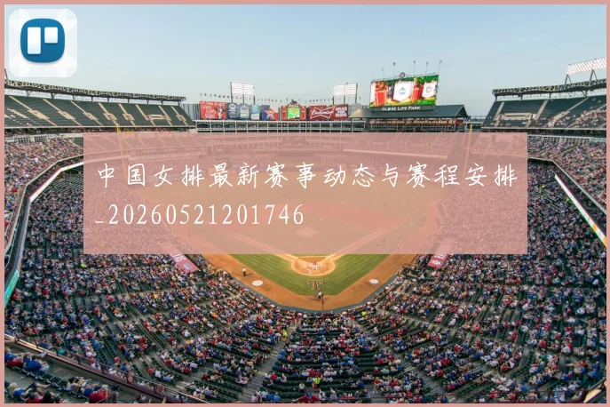 中国女排最新赛事动态与赛程安排_20260521201746