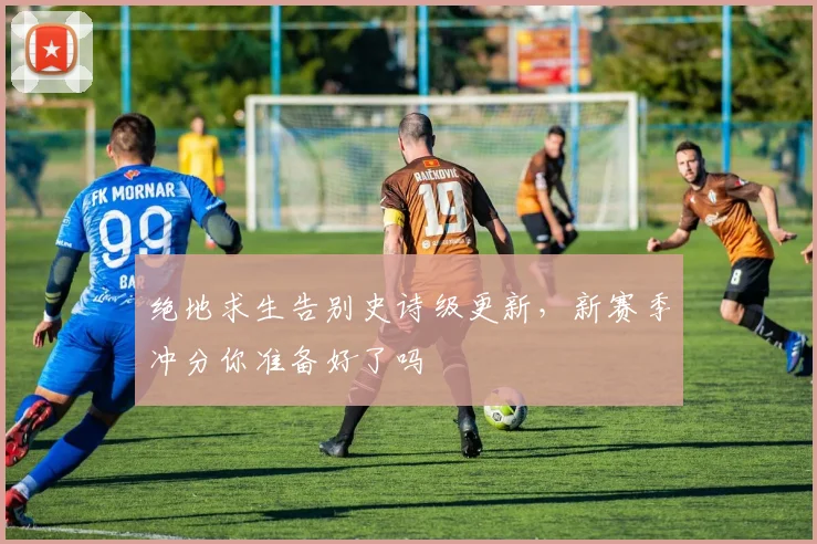 绝地求生告别史诗级更新，新赛季冲分你准备好了吗