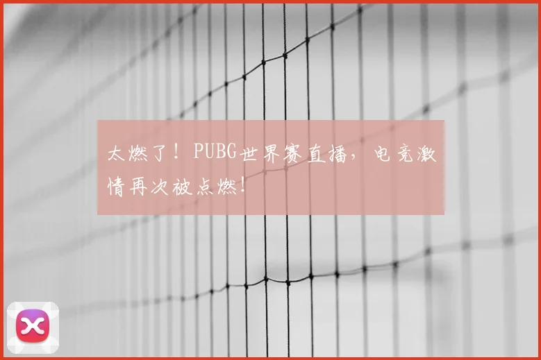 太燃了！PUBG世界赛直播，电竞激情再次被点燃！