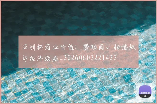 亚洲杯商业价值：赞助商、转播权与经济效益_20260603221423