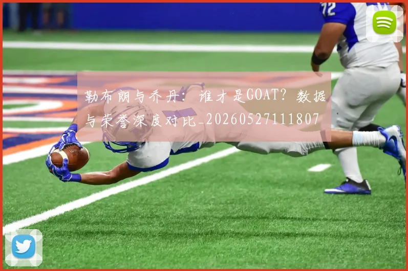 勒布朗与乔丹：谁才是GOAT？数据与荣誉深度对比_20260527111807