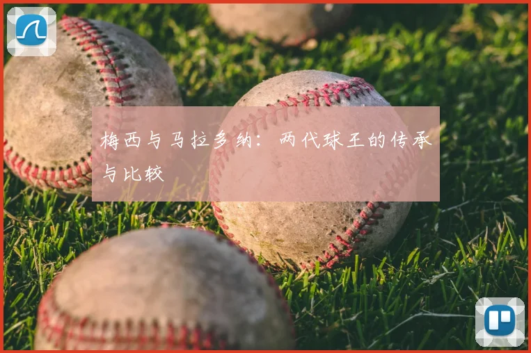 梅西与马拉多纳：两代球王的传承与比较
