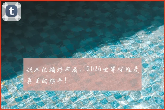 战术的精妙布局，2026世界杯谁是真正的棋手！