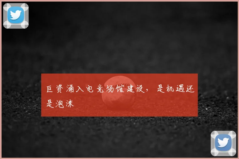 巨资涌入电竞场馆建设,是机遇还是泡沫