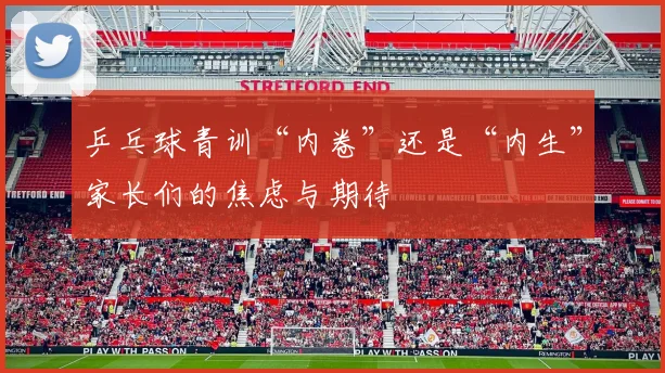 乒乓球青训“内卷”还是“内生”家长们的焦虑与期待