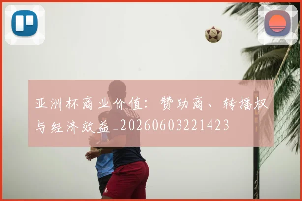 亚洲杯商业价值：赞助商、转播权与经济效益_20260603221423