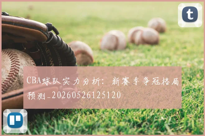 CBA球队实力分析：新赛季争冠格局预测_20260526125120