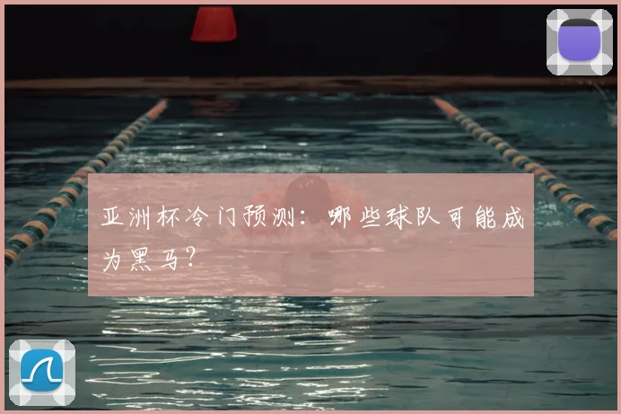 亚洲杯冷门预测：哪些球队可能成为黑马？